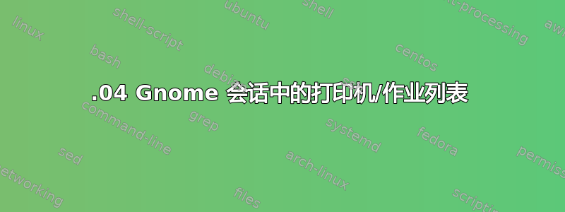 17.04 Gnome 会话中的打印机/作业列表