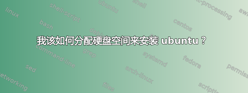 我该如何分配硬盘空间来安装 ubuntu？