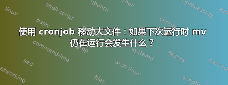 使用 cronjob 移动大文件：如果下次运行时 mv 仍在运行会发生什么？