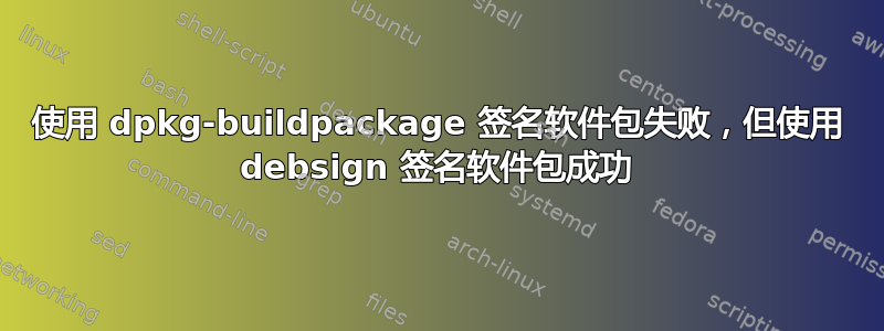 使用 dpkg-buildpackage 签名软件包失败，但使用 debsign 签名软件包成功