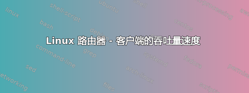 Linux 路由器 - 客户端的吞吐量速度