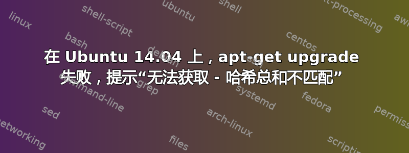 在 Ubuntu 14.04 上，apt-get upgrade 失败，提示“无法获取 - 哈希总和不匹配”