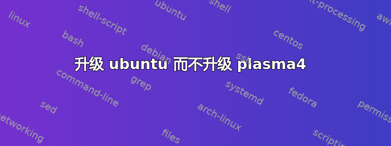 升级 ubuntu 而不升级 plasma4 