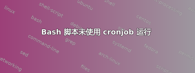 Bash 脚本未使用 cronjob 运行