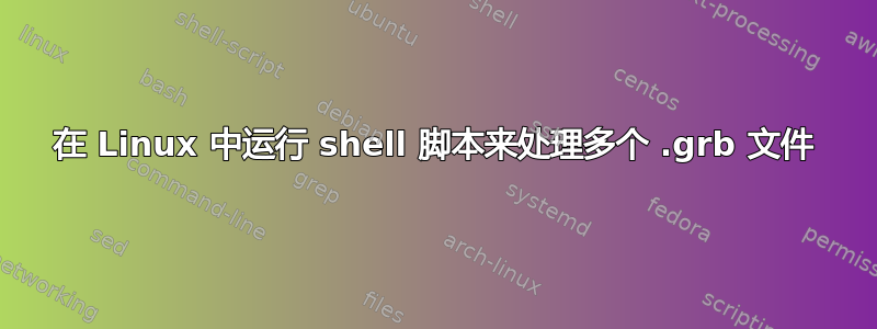 在 Linux 中运行 shell 脚本来处理多个 .grb 文件