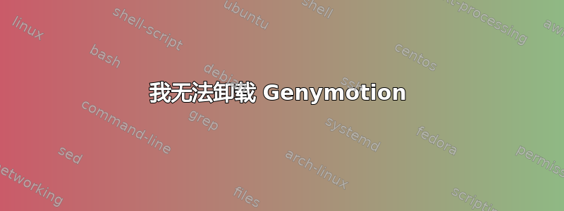 我无法卸载 Genymotion