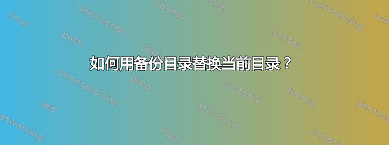 如何用备份目录替换当前目录？