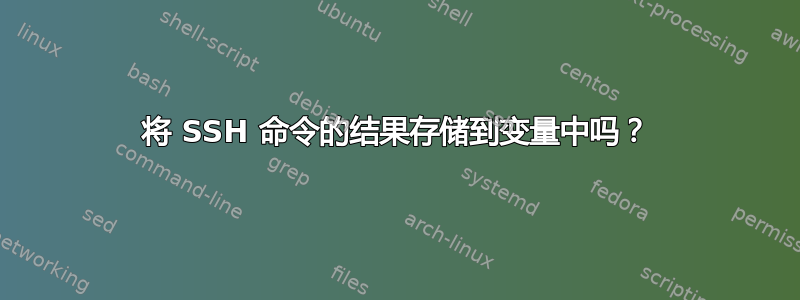 将 SSH 命令的结果存储到变量中吗？