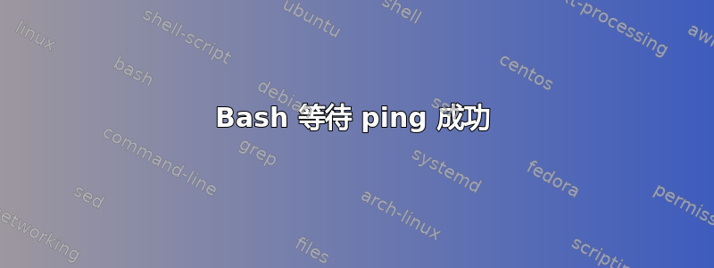 Bash 等待 ping 成功