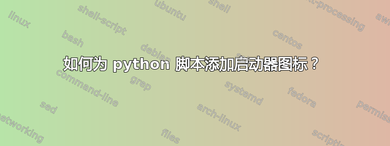 如何为 python 脚本添加启动器图标？