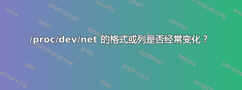 /proc/dev/net 的格式或列是否经常变化？