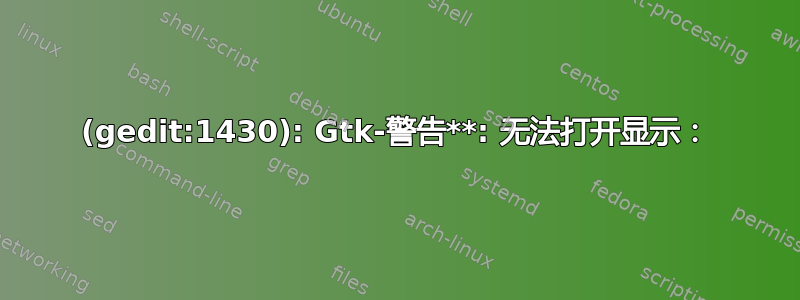 (gedit:1430): Gtk-警告**: 无法打开显示：