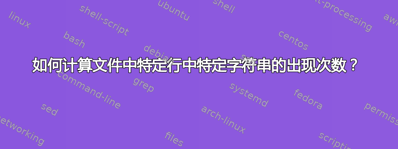 如何计算文件中特定行中特定字符串的出现次数？