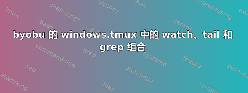 byobu 的 windows.tmux 中的 watch、tail 和 grep 组合