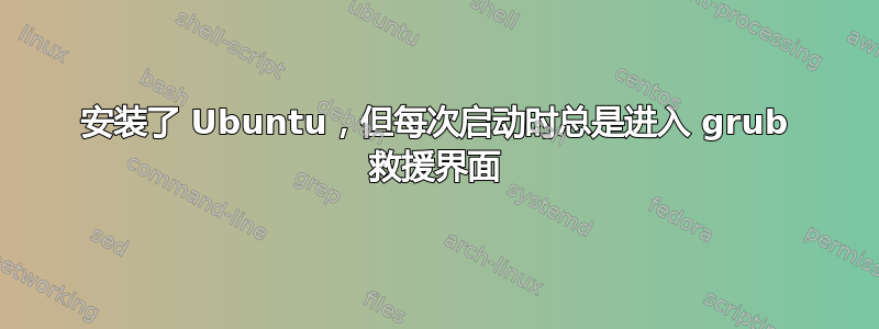 安装了 Ubuntu，但每次启动时总是进入 grub 救援界面