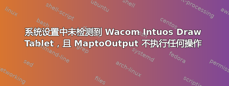 系统设置中未检测到 Wacom Intuos Draw Tablet，且 MaptoOutput 不执行任何操作