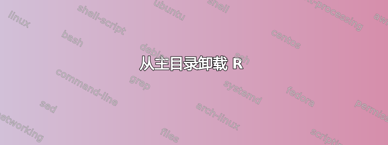 从主目录卸载 R