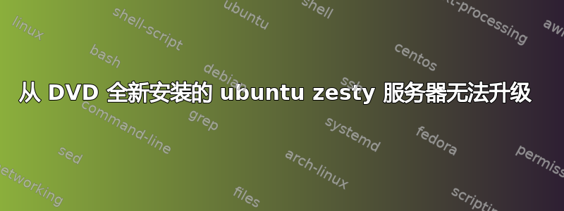 从 DVD 全新安装的 ubuntu zesty 服务器无法升级 