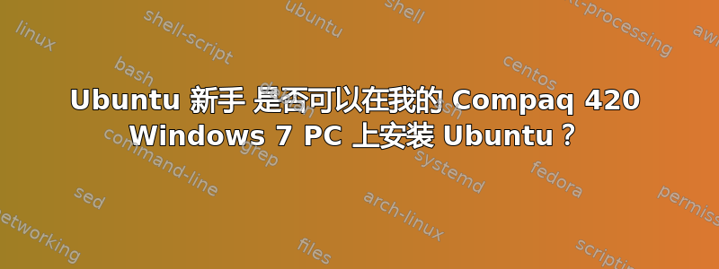 Ubuntu 新手 是否可以在我的 Compaq 420 Windows 7 PC 上安装 Ubuntu？