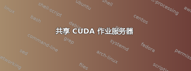 共享 CUDA 作业服务器