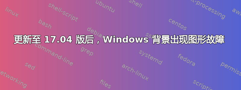 更新至 17.04 版后，Windows 背景出现图形故障