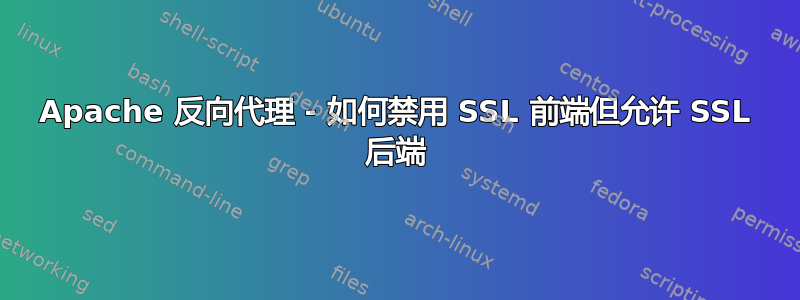 Apache 反向代理 - 如何禁用 SSL 前端但允许 SSL 后端