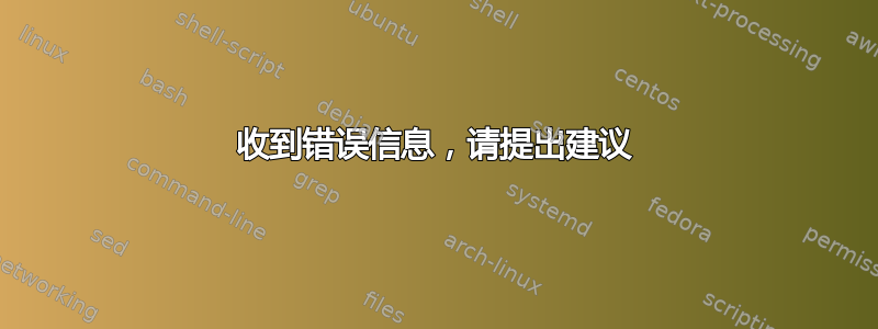 收到错误信息，请提出建议