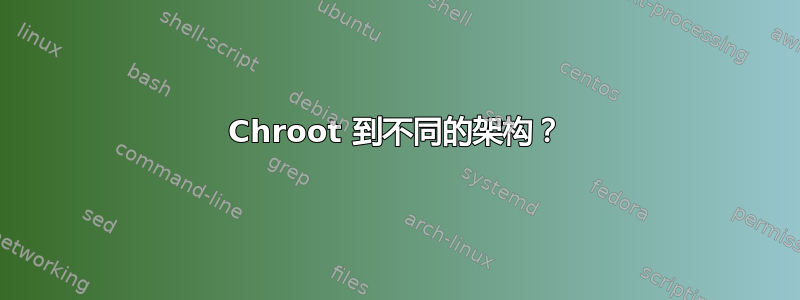 Chroot 到不同的架构？