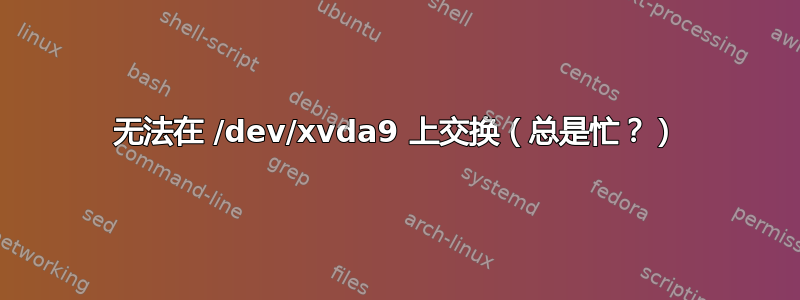 无法在 /dev/xvda9 上交换（总是忙？）