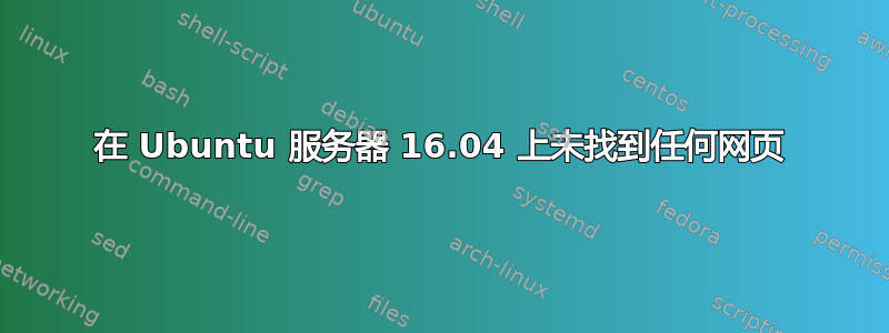 在 Ubuntu 服务器 16.04 上未找到任何网页