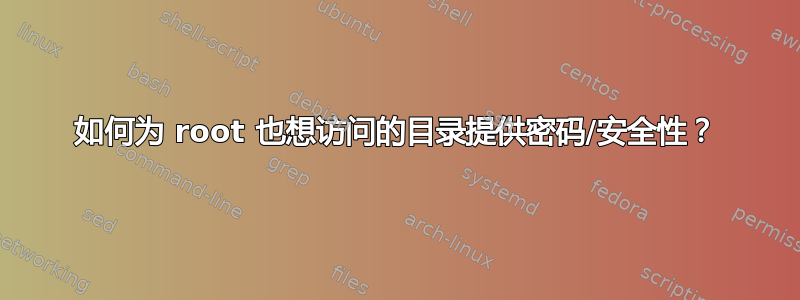 如何为 root 也想访问的目录提供密码/安全性？