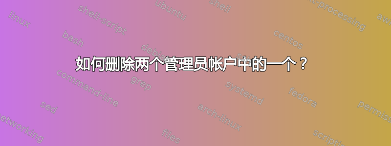 如何删除两个管理员帐户中的一个？