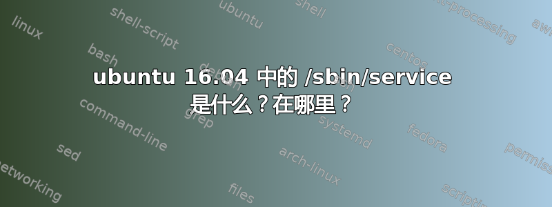 ubuntu 16.04 中的 /sbin/service 是什么？在哪里？