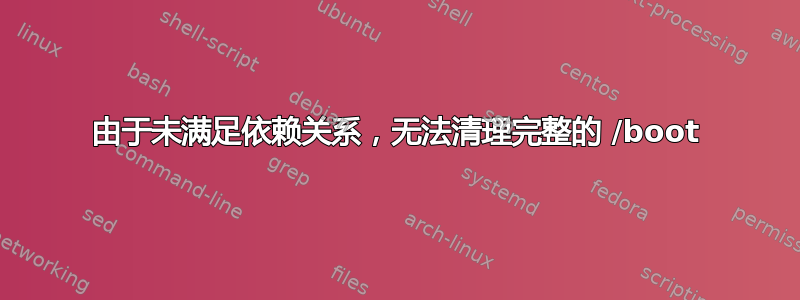 由于未满足依赖关系，无法清理完整的 /boot