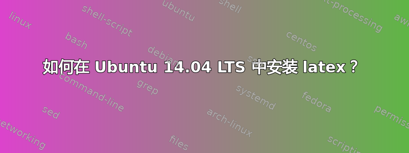 如何在 Ubuntu 14.04 LTS 中安装 latex？