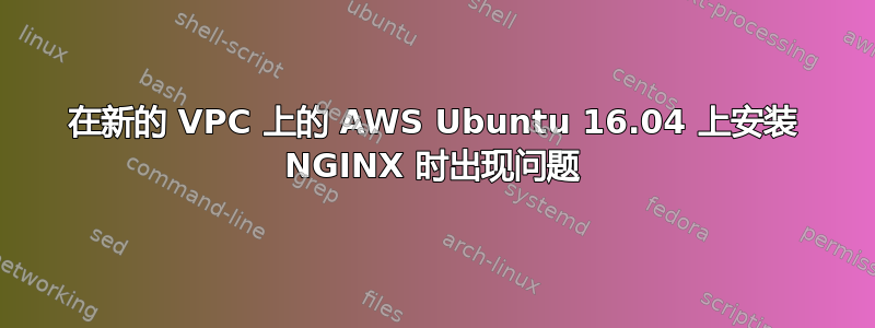 在新的 VPC 上的 AWS Ubuntu 16.04 上安装 NGINX 时出现问题