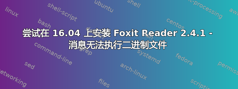 尝试在 16.04 上安装 Foxit Reader 2.4.1 - 消息无法执行二进制文件