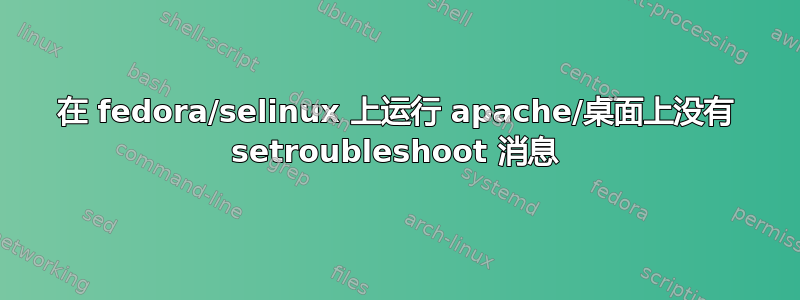 在 fedora/selinux 上运行 apache/桌面上没有 setroubleshoot 消息