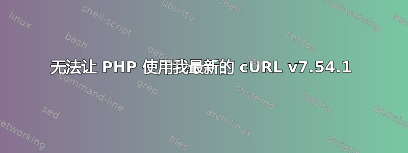 无法让 PHP 使用我最新的 cURL v7.54.1