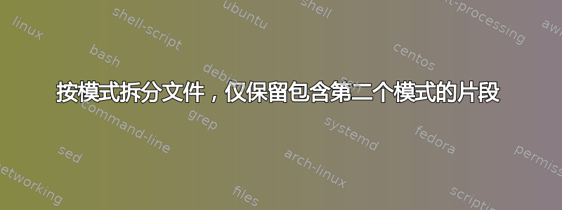 按模式拆分文件，仅保留包含第二个模式的片段