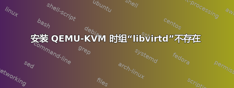 安装 QEMU-KVM 时组“libvirtd”不存在