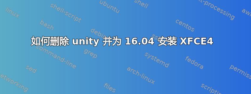 如何删除 unity 并为 16.04 安装 XFCE4 