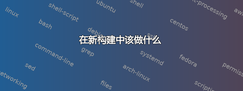 在新构建中该做什么