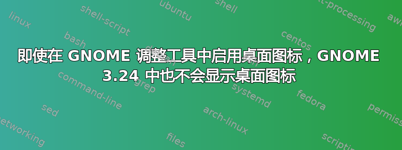 即使在 GNOME 调整工具中启用桌面图标，GNOME 3.24 中也不会显示桌面图标