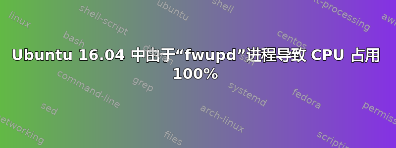 Ubuntu 16.04 中由于“fwupd”进程导致 CPU 占用 100%