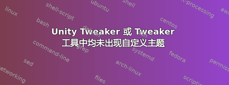 Unity Tweaker 或 Tweaker 工具中均未出现自定义主题