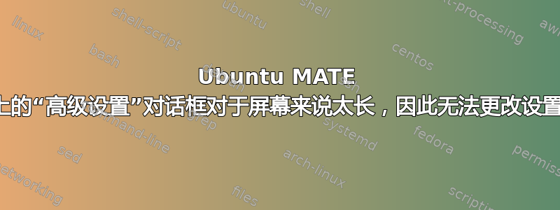 Ubuntu MATE 上的“高级设置”对话框对于屏幕来说太长，因此无法更改设置