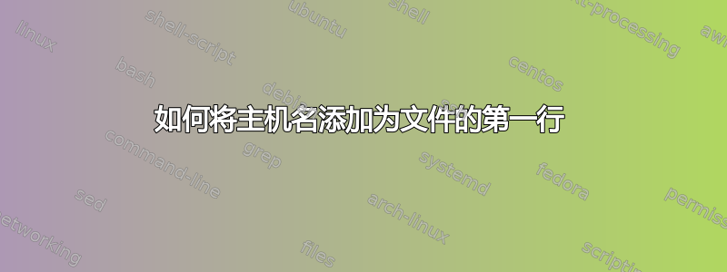 如何将主机名添加为文件的第一行