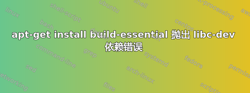 apt-get install build-essential 抛出 libc-dev 依赖错误