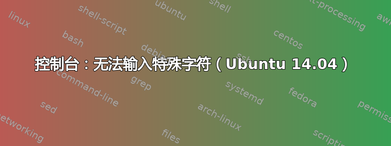 控制台：无法输入特殊字符（Ubuntu 14.04）